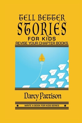 Tell Better Stories for Kids: Revise Your Chapter Book by Pattison, Darcy