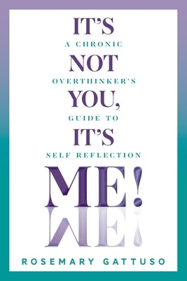 It's Not You, It's Me!: A Chronic Overthinker's Guide to Self-Reflection by Gattuso, Rosemary