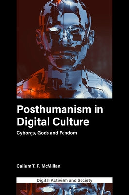 Posthumanism in Digital Culture: Cyborgs, Gods and Fandom by McMillan, Callum T. F.