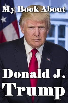 My Book About Donald J. Trump by Tuscawilla Creative Services