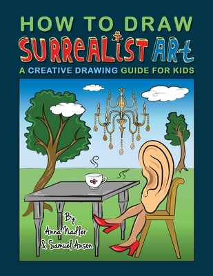 How To Draw Surrealist Art: A Creative Drawing Guide For Kids by Anson, Samuel