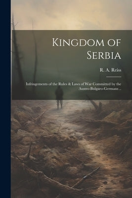 Kingdom of Serbia; Infringements of the Rules & Laws of War Committed by the Austro-Bulgaro-Germans .. by Reiss, R. a. (Rodolphe Archibald) 18