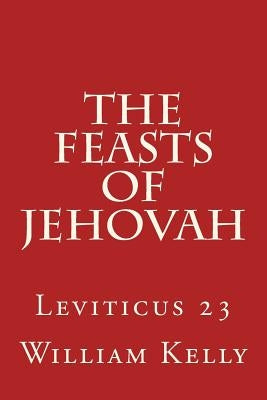 The Feasts of Jehovah: Leviticus 23 by Kelly, William