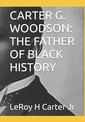 Carter G. Woodson: The Father of Black History by Carter, Leroy H., Jr.