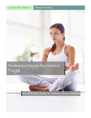 The Illustrated Step-By-Step Guide to Yoga by Charles River