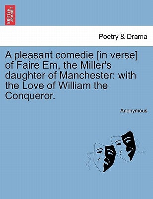 A Pleasant Comedie [in Verse] of Faire Em, the Miller's Daughter of Manchester: With the Love of William the Conqueror. by Anonymous