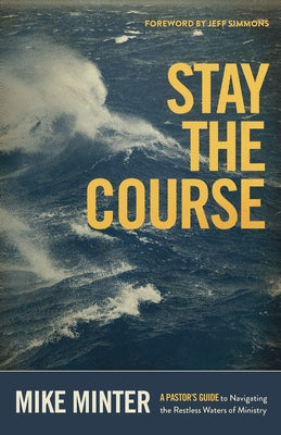 Stay the Course: A Pastor's Guide to Navigating the Restless Waters of Ministry by Minter, Mike