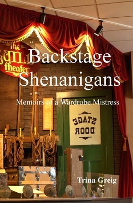 Backstage Shenanigans: Memoirs of a Wardrobe Mistress by Greig, Trina