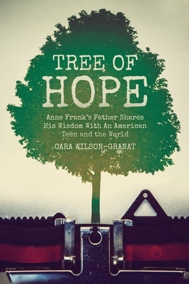 Tree of Hope: Anne Frank's Father Shares His Wisdom With An American Teen and the World by Wilson-Granat, Cara