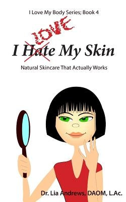 I Love My Skin: Natural Skincare That Actually Works by Andrews, Lia G.