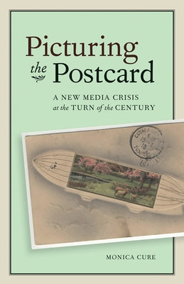 Picturing the Postcard: A New Media Crisis at the Turn of the Century by Cure, Monica