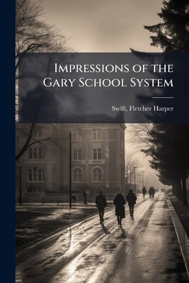 Impressions of the Gary School System by Swift, Fletcher Harper 1876-1947