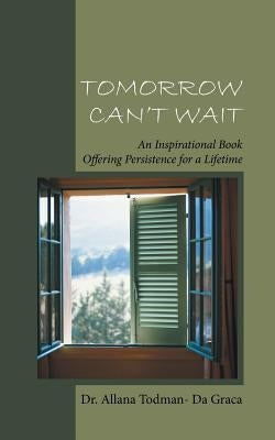 Tomorrow Can't Wait: An Inspirational Book Offering Persistence for a Lifetime by Da Graca, Allana Todman-
