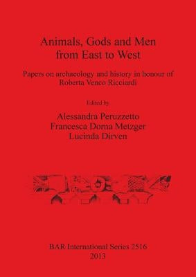 Animals, Gods and Men from East to West: Papers on archaeology and history in honour of Roberta Venco Ricciardi by Peruzzetto, Alessandra