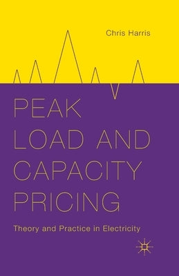 Peak Load and Capacity Pricing: Theory and Practice in Electricity by Harris, C.