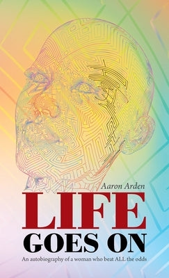 Life Goes On: An Autobiography of a Woman Who Beat All the Odds by Arden, Aaron