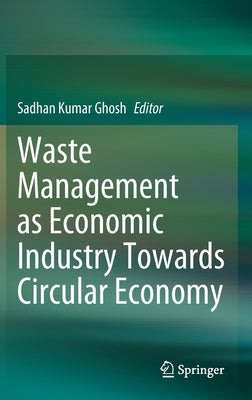 Waste Management as Economic Industry Towards Circular Economy by Ghosh, Sadhan Kumar