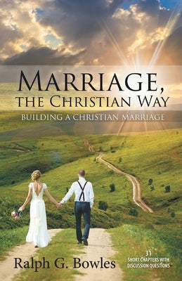 Marriage, the Christian Way: Building a Christian Marriage by Bowles, Ralph G.