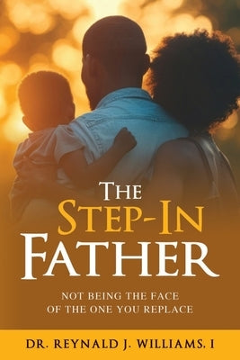 The Step-In Father: Not Being the Face of the One You Replace by Williams I., Reynald J.