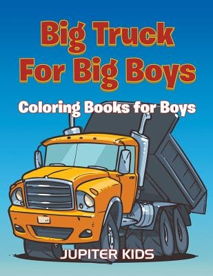 Big Trucks For Big Boys: Coloring Books Boy by Jupiter Kids