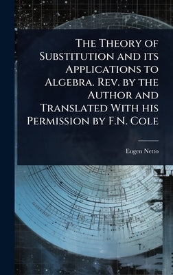 The Theory of Substitution and its Applications to Algebra. Rev. by the Author and Translated With his Permission by F.N. Cole by Netto, Eugen