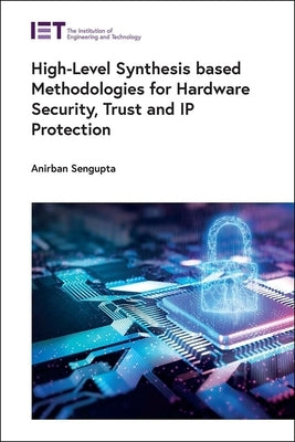 High-Level Synthesis Based Methodologies for Hardware Security, Trust and IP Protection by SenGupta, Anirban