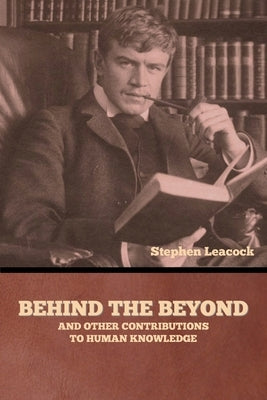 Behind the Beyond, and Other Contributions to Human Knowledge by Leacock, Stephen