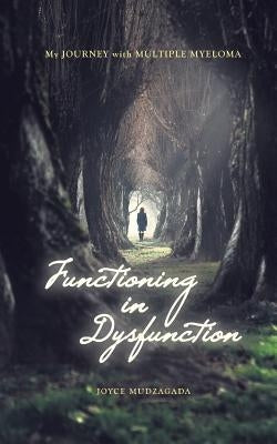 Functioning In Dysfunction: My Journey With Multiple Myeloma by Mudzagada, Joyce