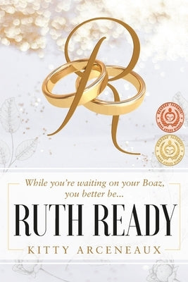 Ruth Ready: While you're waiting on your Boaz, you better be... by Arceneaux, Kitty