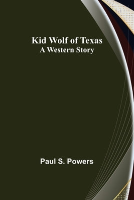 Kid Wolf of Texas; A Western Story by S. Powers, Paul