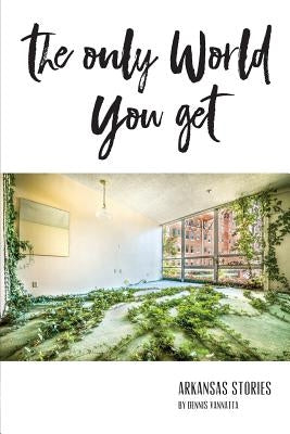 The Only World You Get: Arkansas Stories by Vannatta, Dennis
