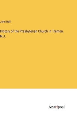 History of the Presbyterian Church in Trenton, N.J. by Hall, John