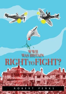 WWII Was Britain Right to Fight? by Perks, Robert