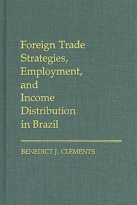 Foreign Trade Strategies, Employment, and Income Distribution in Brazil by Clements, Benedict J.