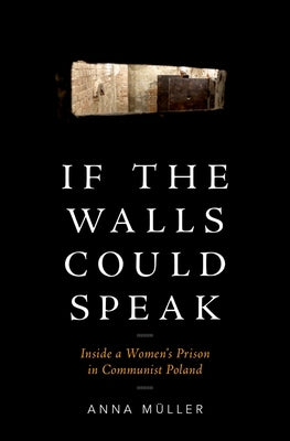 If the Walls Could Speak: Inside a Women's Prison in Communist Poland by Müller, Anna
