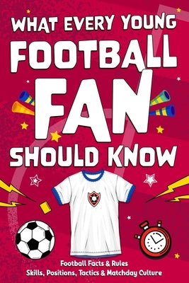 What Every Young Football Fan Should Know: Football facts, skills & rules explained - a guide to positions, tactics & matchday culture by Curio, Theo