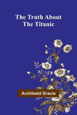 The Truth about the Titanic by Gracie, Archibald