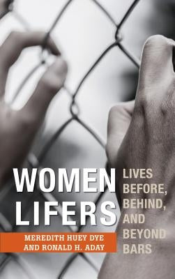 Women Lifers: Lives Before, Behind, and Beyond Bars by Dye, Meredith Huey