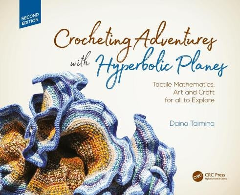 Crocheting Adventures with Hyperbolic Planes: Tactile Mathematics, Art and Craft for All to Explore, Second Edition by Taimina, Daina