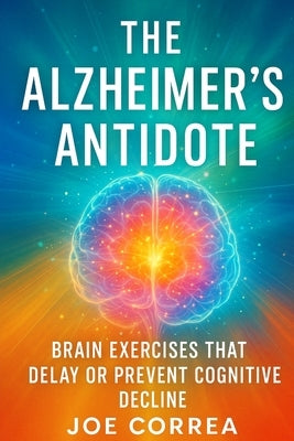 The Alzheimer's Antidote: Brain Exercises That Delay or Prevent Cognitive Decline by Correa, Joe