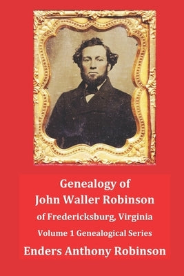Genealogy of John Waller Robinson of Fredericksburg: Volume 1: Genealogical Series by Robinson, Enders Anthony