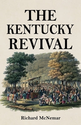 The Kentucky Revival: A Short History Of the Late Extraordinary Out-Pouring of the Spirit of God, In the Western States of America, Agreeabl by McNemar, Richard