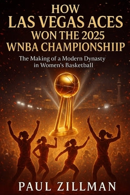 How Las Vegas Aces Won the 2025 WNBA Championship: The Making of a Modern Dynasty in Women's Basketball by Zillman, Paul