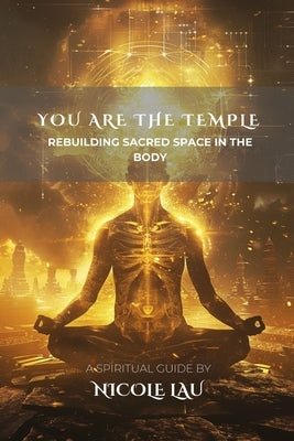 You are the Temple: Rebuilding Sacred Space in the Body by Lau, Nicole
