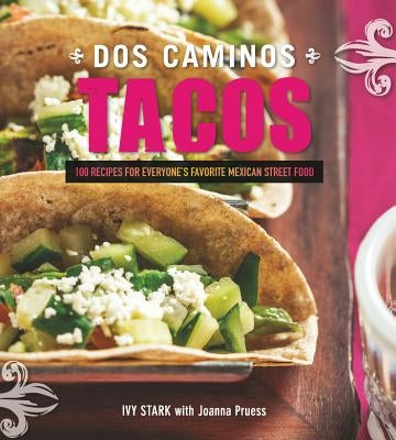 DOS Caminos Tacos: 100 Recipes for Everyone's Favorite Mexican Street Food by Stark, Ivy