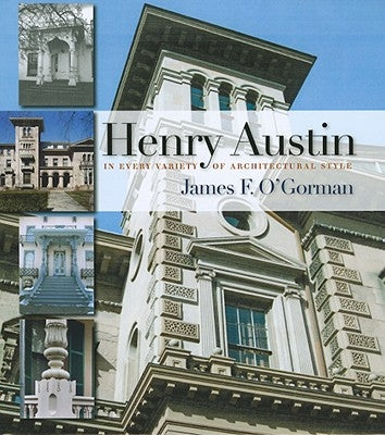 Henry Austin: In Every Variety of Architectural Style by O'Gorman, James F.