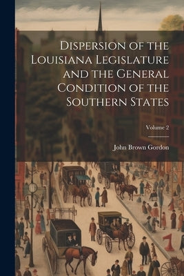 Dispersion of the Louisiana Legislature and the General Condition of the Southern States; Volume 2 by Gordon, John Brown