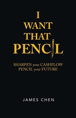 I Want That Pencil: Sharpen Your Cashflow, Pencil Your Future. by Chen, James