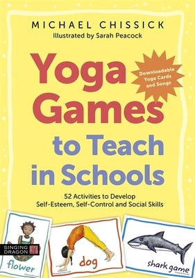 Yoga Games to Teach in Schools: 52 Activities to Develop Self-Esteem, Self-Control and Social Skills by Chissick, Michael