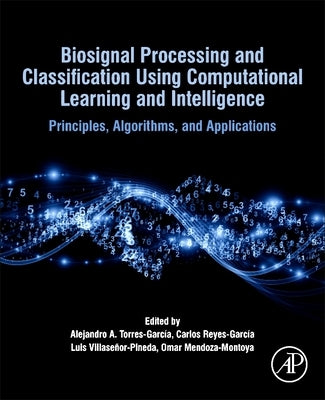 Biosignal Processing and Classification Using Computational Learning and Intelligence: Principles, Algorithms, and Applications by Torres Garcia, Alejandro Antonio